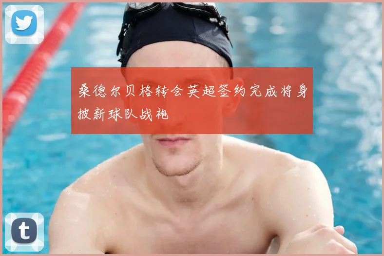 桑德尔贝格转会英超签约完成将身披新球队战袍