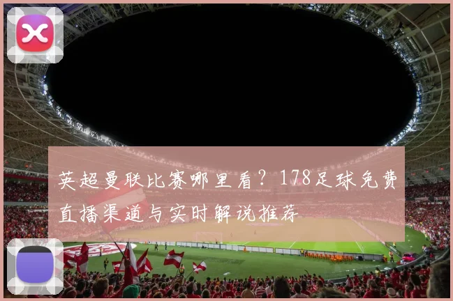 英超曼联比赛哪里看？178足球免费直播渠道与实时解说推荐