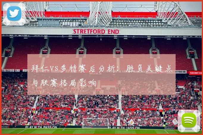 拜仁vs多特赛后分析：胜负关键点与联赛格局影响