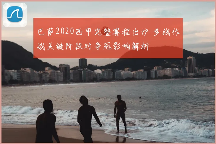 巴萨2020西甲完整赛程出炉 多线作战关键阶段对争冠影响解析