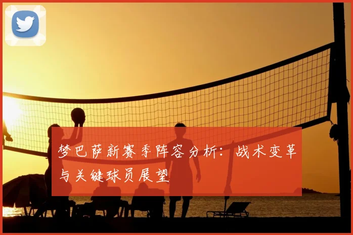 梦巴萨新赛季阵容分析：战术变革与关键球员展望