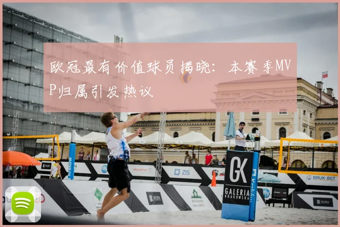 欧冠最有价值球员揭晓：本赛季MVP归属引发热议