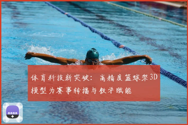 体育科技新突破：高精度篮球架3D模型为赛事转播与教学赋能