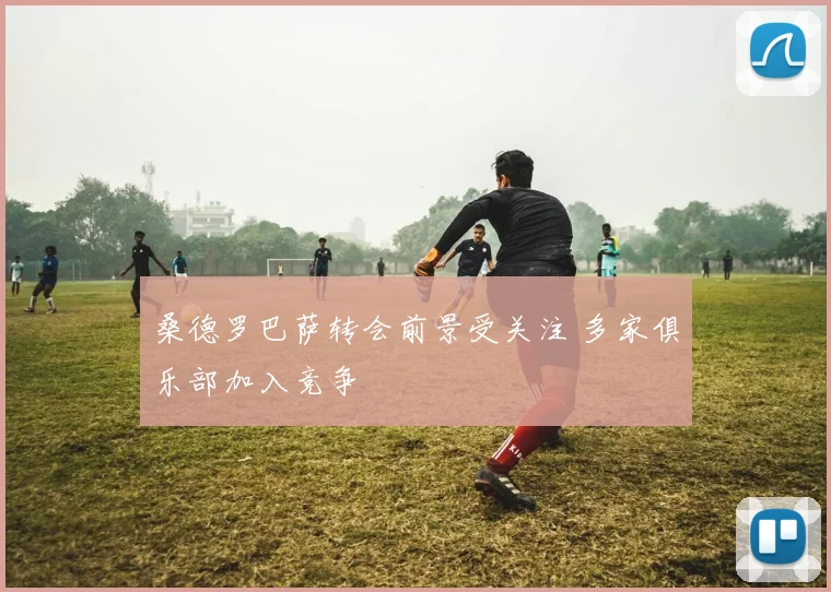 桑德罗巴萨转会前景受关注 多家俱乐部加入竞争