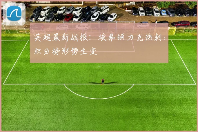 英超最新战报:埃弗顿力克热刺,积分榜形势生变