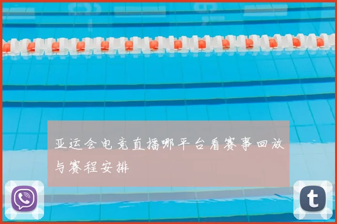 亚运会电竞直播哪平台看赛事回放与赛程安排