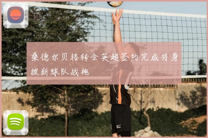 桑德尔贝格转会英超签约完成将身披新球队战袍