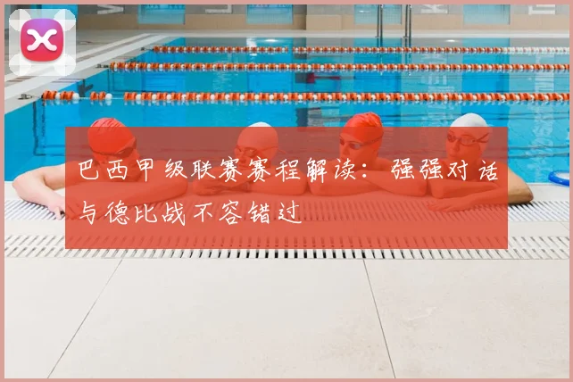 巴西甲级联赛赛程解读:强强对话与德比战不容错过